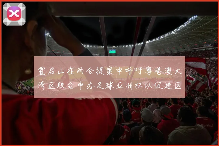霍启山在两会提案中呼吁粤港澳大湾区联合申办足球亚洲杯以促进区域发展