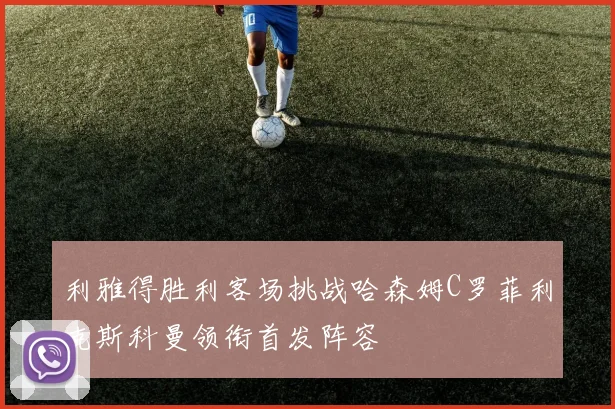利雅得胜利客场挑战哈森姆C罗菲利克斯科曼领衔首发阵容