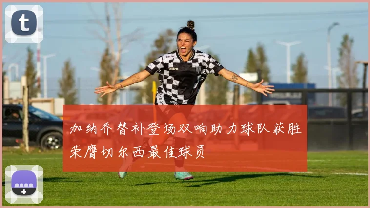 加纳乔替补登场双响助力球队获胜荣膺切尔西最佳球员