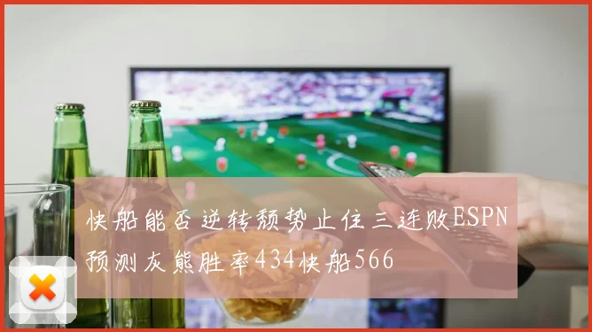 快船能否逆转颓势止住三连败ESPN预测灰熊胜率434快船566