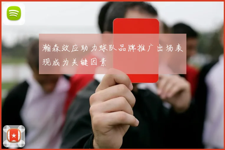 瀚森效应助力球队品牌推广出场表现成为关键因素