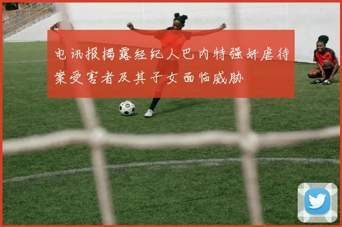 电讯报揭露经纪人巴内特强奸虐待案受害者及其子女面临威胁