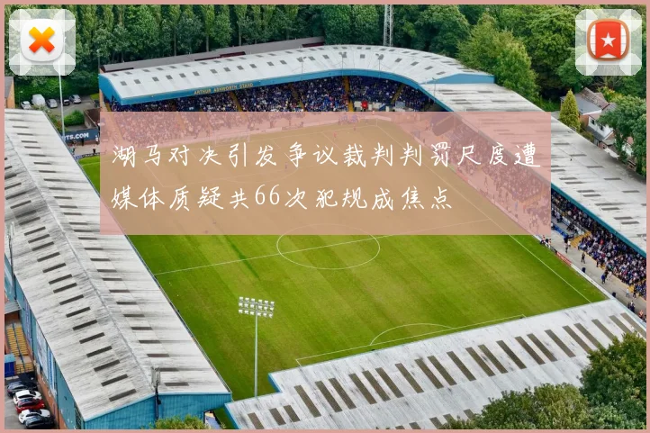 湖马对决引发争议裁判判罚尺度遭媒体质疑共66次犯规成焦点