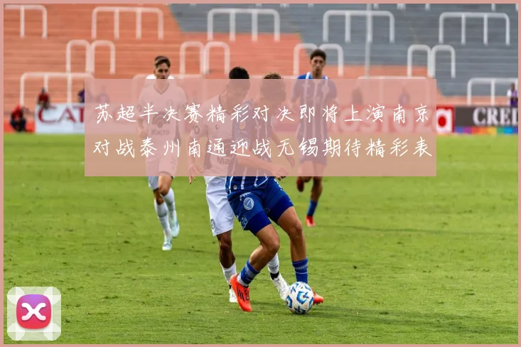 苏超半决赛精彩对决即将上演南京对战泰州南通迎战无锡期待精彩表现